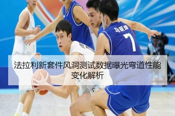 法拉利新套件风洞测试数据曝光弯道性能变化解析